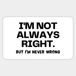 I'm not always right, but I'm never wrong Magnet